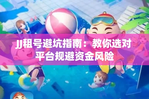JJ租号避坑指南：教你选对平台规避资金风险