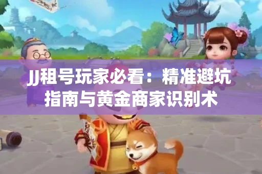 JJ租号玩家必看：精准避坑指南与黄金商家识别术